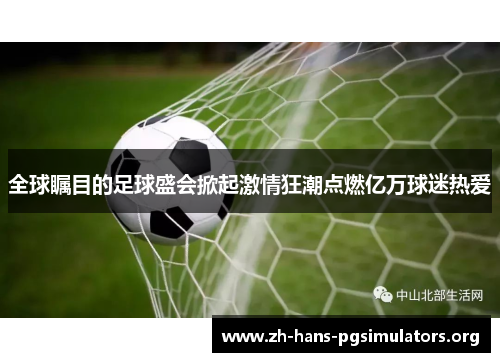 全球瞩目的足球盛会掀起激情狂潮点燃亿万球迷热爱 全球瞩目的足球盛会掀起激情狂潮点燃亿万球迷热爱