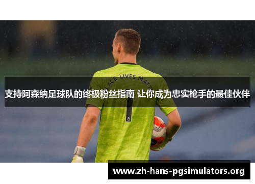 支持阿森纳足球队的终极粉丝指南 让你成为忠实枪手的最佳伙伴 支持阿森纳足球队的终极粉丝指南 让你成为忠实枪手的最佳伙伴