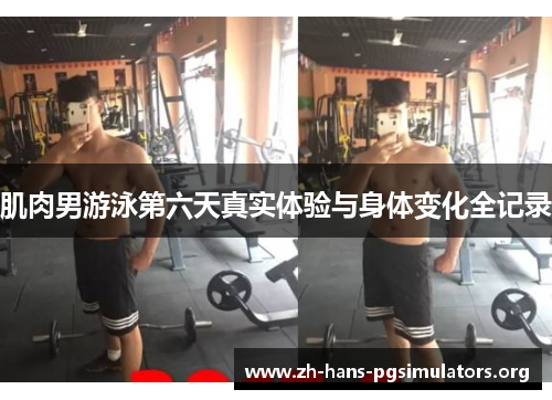 肌肉男游泳第六天真实体验与身体变化全记录 肌肉男游泳第六天真实体验与身体变化全记录
