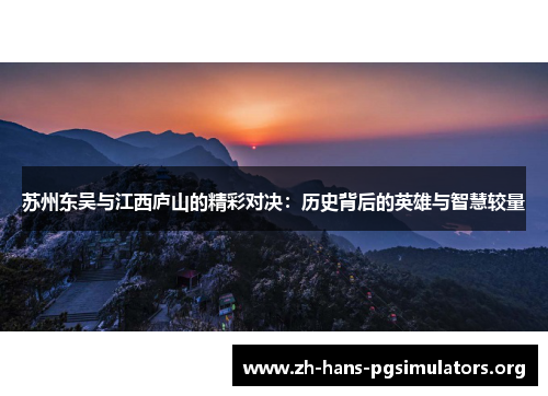 苏州东吴与江西庐山的精彩对决:历史背后的英雄与智慧较量 苏州东吴与江西庐山的精彩对决:历史背后的英雄与智慧较量