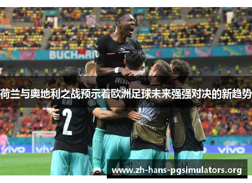 荷兰与奥地利之战预示着欧洲足球未来强强对决的新趋势