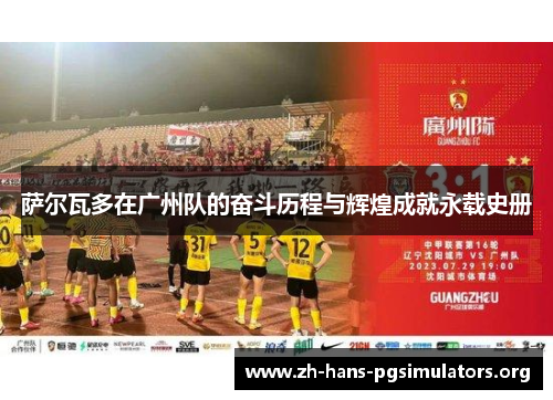 萨尔瓦多在广州队的奋斗历程与辉煌成就永载史册 萨尔瓦多在广州队的奋斗历程与辉煌成就永载史册