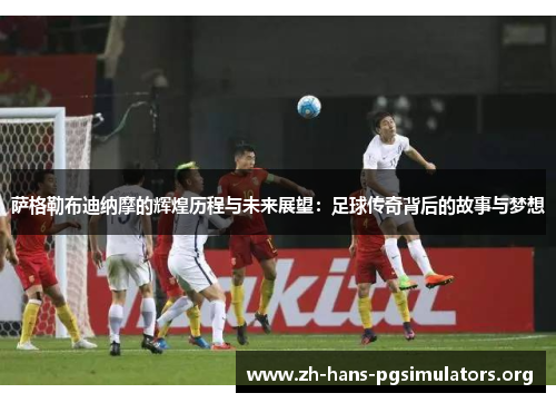 萨格勒布迪纳摩的辉煌历程与未来展望:足球传奇背后的故事与梦想 萨格勒布迪纳摩的辉煌历程与未来展望:足球传奇背后的故事与梦想