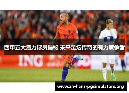 西甲五大潜力球员揭秘 未来足坛传奇的有力竞争者