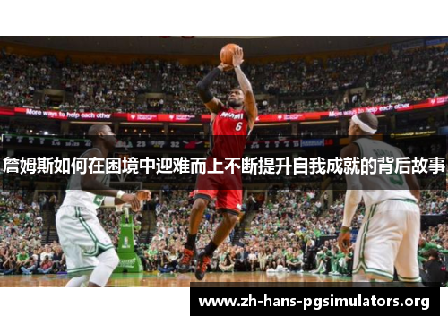 詹姆斯如何在困境中迎难而上不断提升自我成就的背后故事 詹姆斯如何在困境中迎难而上不断提升自我成就的背后故事