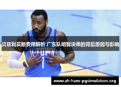 贝兹利买断费用解析 广东队明智决策的背后原因与影响 贝兹利买断费用解析 广东队明智决策的背后原因与影响