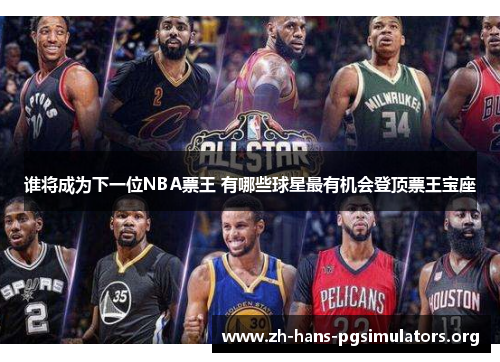 谁将成为下一位NBA票王 有哪些球星最有机会登顶票王宝座 谁将成为下一位NBA票王 有哪些球星最有机会登顶票王宝座