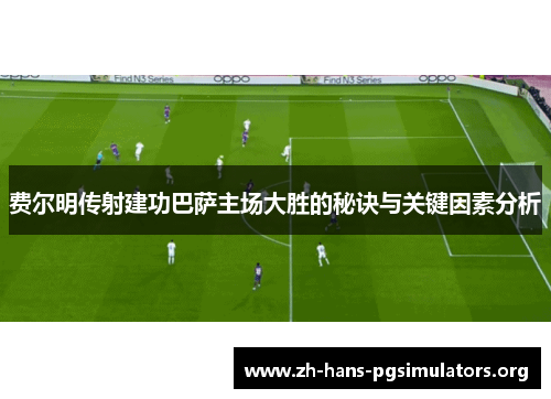 费尔明传射建功巴萨主场大胜的秘诀与关键因素分析 费尔明传射建功巴萨主场大胜的秘诀与关键因素分析