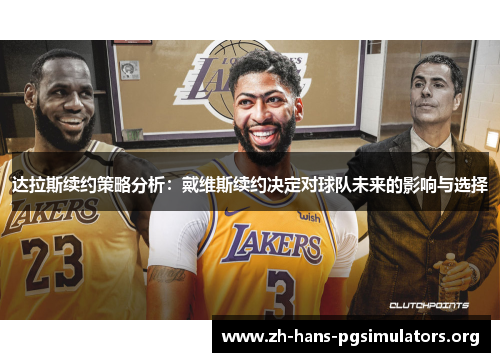 达拉斯续约策略分析:戴维斯续约决定对球队未来的影响与选择 达拉斯续约策略分析:戴维斯续约决定对球队未来的影响与选择