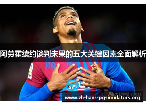 阿劳霍续约谈判未果的五大关键因素全面解析 阿劳霍续约谈判未果的五大关键因素全面解析