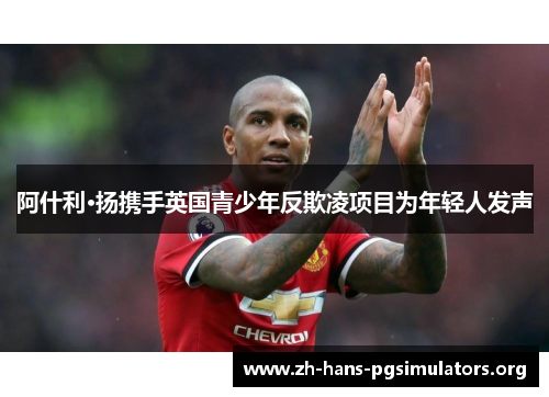 阿什利·扬携手英国青少年反欺凌项目为年轻人发声 阿什利·扬携手英国青少年反欺凌项目为年轻人发声