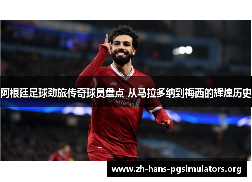 阿根廷足球劲旅传奇球员盘点 从马拉多纳到梅西的辉煌历史 阿根廷足球劲旅传奇球员盘点 从马拉多纳到梅西的辉煌历史