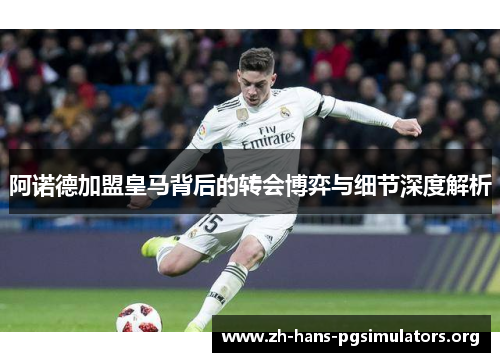 阿诺德加盟皇马背后的转会博弈与细节深度解析 阿诺德加盟皇马背后的转会博弈与细节深度解析