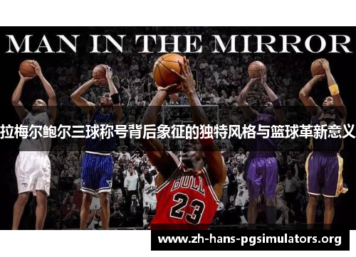 拉梅尔鲍尔三球称号背后象征的独特风格与篮球革新意义 拉梅尔鲍尔三球称号背后象征的独特风格与篮球革新意义