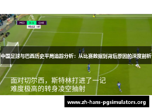 中国足球与巴西历史平局追踪分析:从比赛数据到背后原因的深度剖析 中国足球与巴西历史平局追踪分析:从比赛数据到背后原因的深度剖析