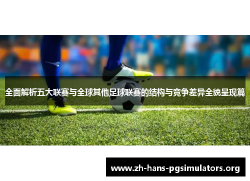 全面解析五大联赛与全球其他足球联赛的结构与竞争差异全貌呈现篇 全面解析五大联赛与全球其他足球联赛的结构与竞争差异全貌呈现篇