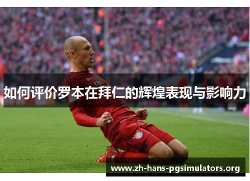 如何评价罗本在拜仁的辉煌表现与影响力 如何评价罗本在拜仁的辉煌表现与影响力