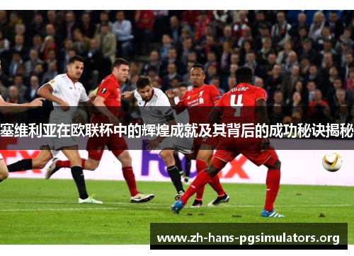 塞维利亚在欧联杯中的辉煌成就及其背后的成功秘诀揭秘 塞维利亚在欧联杯中的辉煌成就及其背后的成功秘诀揭秘